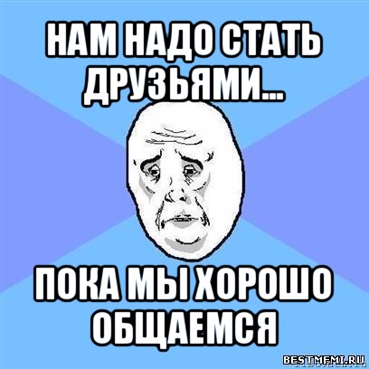 нам надо стать друзьями... пока мы хорошо общаемся, Мем Okay face