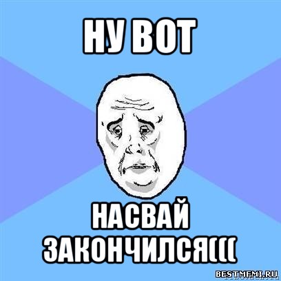 ну вот насвай закончился(((, Мем Okay face