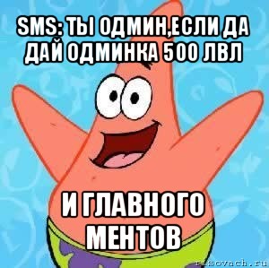 sms: ты одмин,если да дай одминка 500 лвл и главного ментов, Мем Патрик