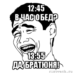 12:45
в час обед? 13:55
да, братюня!, Мем Яо минг