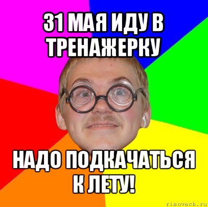 31 мая иду в тренажерку надо подкачаться к лету!, Мем Типичный ботан