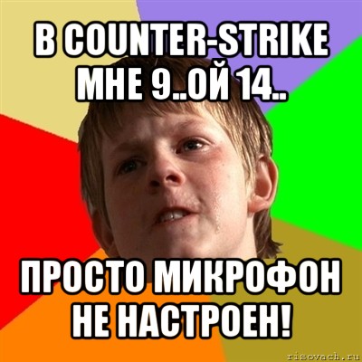 в counter-strike
мне 9..ой 14.. просто микрофон не настроен!, Мем Злой школьник