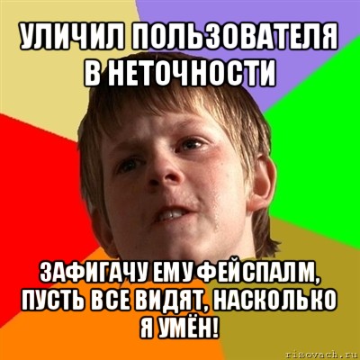 уличил пользователя в неточности зафигачу ему фейспалм, пусть все видят, насколько я умён!