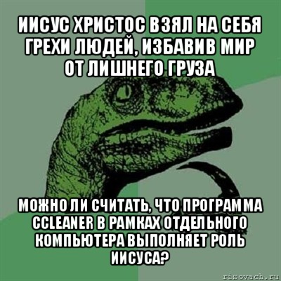 иисус христос взял на себя грехи людей, избавив мир от лишнего груза можно ли считать, что программа ccleaner в рамках отдельного компьютера выполняет роль иисуса?, Мем Филосораптор