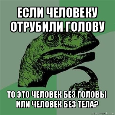 если человеку отрубили голову то это человек без головы или человек без тела?, Мем Филосораптор