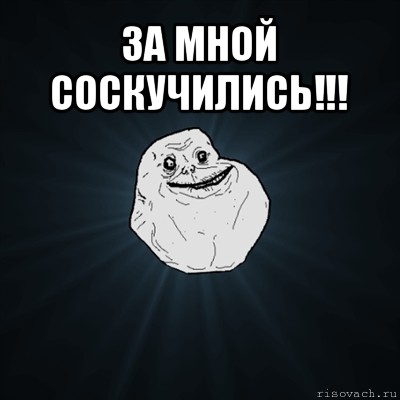 за мной соскучились!!! , Мем Forever Alone