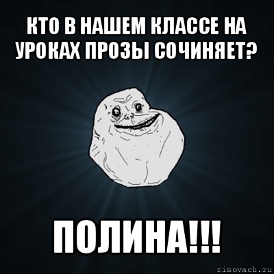 кто в нашем классе на уроках прозы сочиняет? полина!!!, Мем Forever Alone