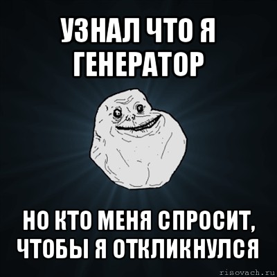 узнал что я генератор но кто меня спросит, чтобы я откликнулся, Мем Forever Alone