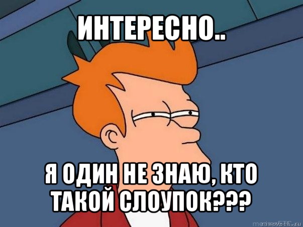 интересно.. я один не знаю, кто такой слоупок???