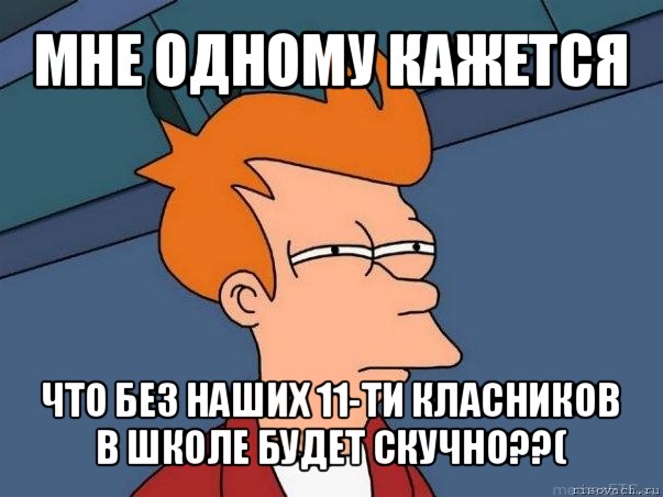 мне одному кажется что без наших 11-ти класников в школе будет скучно??(