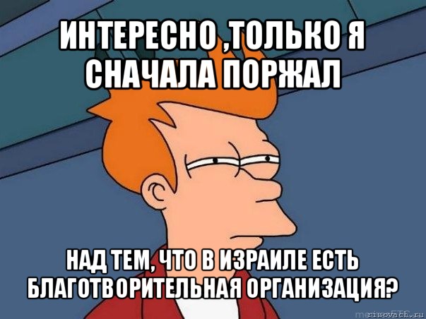 интересно ,только я сначала поржал над тем, что в израиле есть благотворительная организация?, Мем  Фрай (мне кажется или)