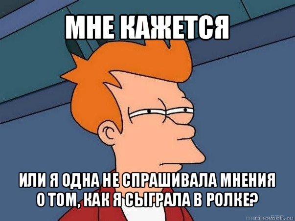 мне кажется или я одна не спрашивала мнения о том, как я сыграла в ролке?, Мем  Фрай (мне кажется или)