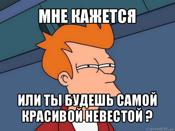 мне кажется или ты будешь самой красивой невестой ?, Мем  Фрай (мне кажется или)