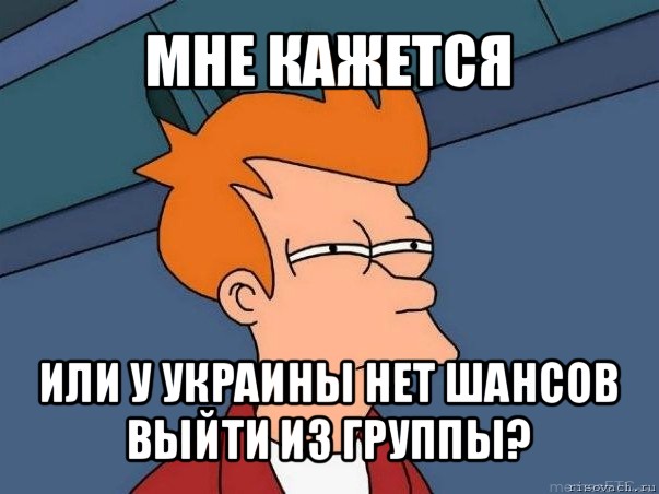 мне кажется или у украины нет шансов выйти из группы?, Мем  Фрай (мне кажется или)