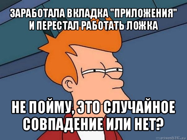 заработала вкладка "приложения" и перестал работать ложка не пойму, это случайное совпадение или нет?, Мем  Фрай (мне кажется или)