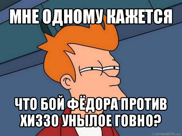 мне одному кажется что бой фёдора против хиззо унылое говно?, Мем  Фрай (мне кажется или)