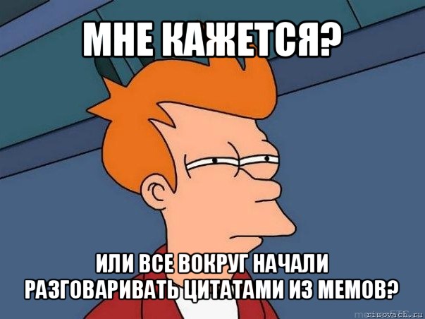 мне кажется? или все вокруг начали разговаривать цитатами из мемов?, Мем  Фрай (мне кажется или)