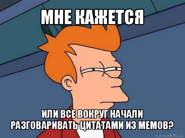 мне кажется или все вокруг начали разговаривать цитатами из мемов?, Мем  Фрай (мне кажется или)