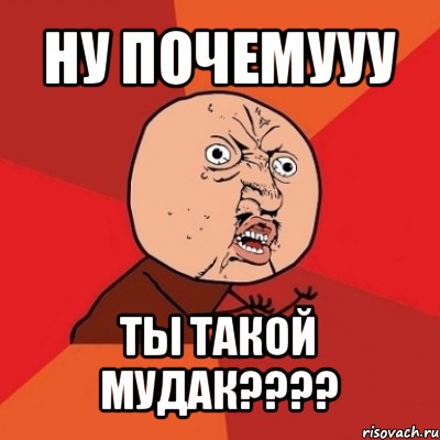 ну почемууу ты такой мудак???, Мем Почему