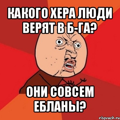 какого хера люди верят в б-га? они совсем ебланы?, Мем Почему