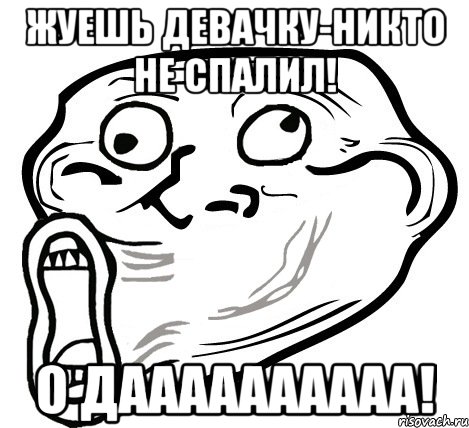 жуешь девачку-никто не спалил! о даааааааааа!, Мем  Trollface LOL