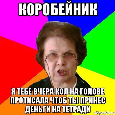 коробейник я тебе вчера кол на голове протисала чтоб ты принес деньги на тетради, Мем Типичная училка