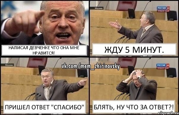 Написал девченке что она мне нравится! Жду 5 минут. Пришел ответ "спасибо" БЛЯТЬ, ну что за ответ?!