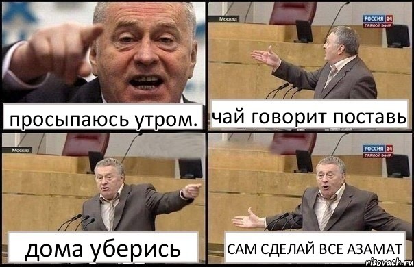 просыпаюсь утром. чай говорит поставь дома уберись САМ СДЕЛАЙ ВСЕ АЗАМАТ, Комикс Жириновский