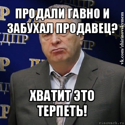 продали гавно и забухал продавец? хватит это терпеть!, Мем Хватит это терпеть (Жириновский)