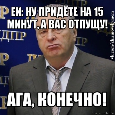 еи: ну придёте на 15 минут, а вас отпущу! ага, конечно!, Мем Хватит это терпеть (Жириновский)