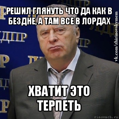 решил глянуть что да как в бездне, а там все в лордах хватит это терпеть, Мем Хватит это терпеть (Жириновский)