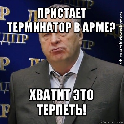 пристает терминатор в арме? хватит это терпеть!, Мем Хватит это терпеть (Жириновский)