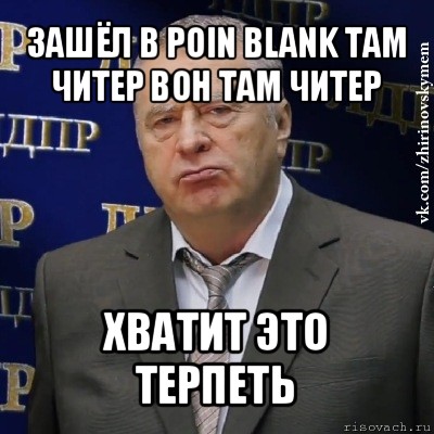 зашёл в poin blank там читер вон там читер хватит это терпеть, Мем Хватит это терпеть (Жириновский)