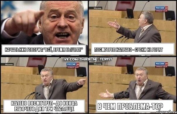 Начальник говорит: "ВСЁ, ВРЕМЯ ВЫШЛО!" Посмотрел направо - сроки не горят Налево посмотрел - до конца рабочего дня три часа еще В чем проблема-то?, Комикс Жириновский