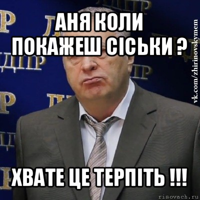 аня коли покажеш сіськи ? хвате це терпіть !!!, Мем Хватит это терпеть (Жириновский)