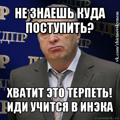 не знаешь куда поступить? хватит это терпеть!
иди учится в инэка, Мем Хватит это терпеть (Жириновский)