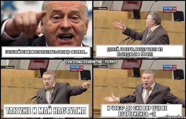 С ТОБООЙ РЕШИЛИ ВОТ ПОГУЛЯТЬ В КОНЦЕ ФЕВРАЛЯ... ДАВАЙ, ГОВОРЮ, КОГДА ТЕПЛО НА ВЫХОДНЫХ В АПРЕЛЕ ТАК УЖЕ И МАЙ НАСТУПИЛ И ЧТО?? ДО СИХ ПОР ЕЩЕ НЕ ВСТРЕТИЛИСЬ =((, Комикс Жириновский