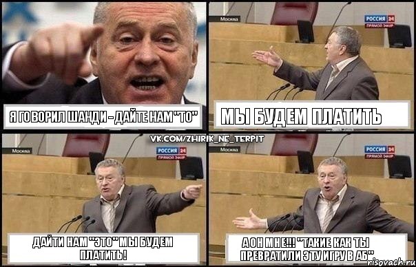 Я говорил Шанди - дайте нам "то" мы будем платить Дайти нам "это" мы будем платить! А он мне!!! "Такие как ты превратили эту игру в АБ", Комикс Жириновский