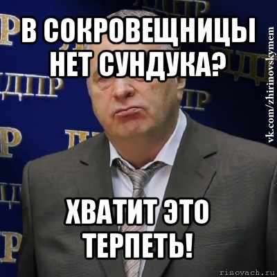 в сокровещницы нет сундука? хватит это терпеть!, Мем Хватит это терпеть (Жириновский)