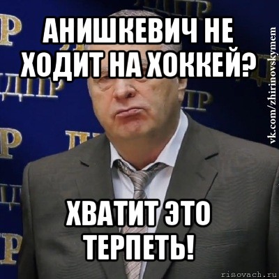 анишкевич не ходит на хоккей? хватит это терпеть!, Мем Хватит это терпеть (Жириновский)