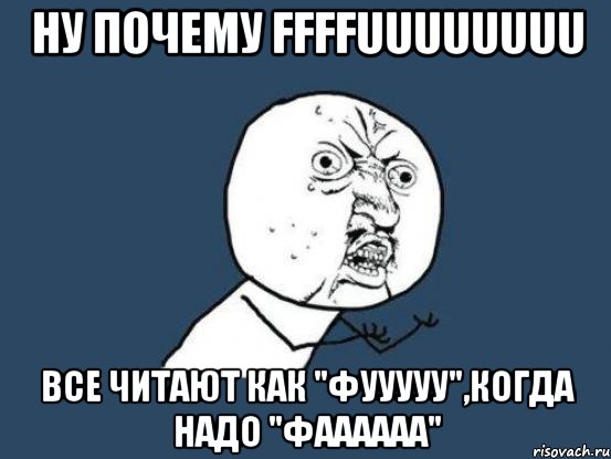 ну почему ffffuuuuuuuu все читают как "фууууу",когда надо "фаааааа", Мем Ну почему