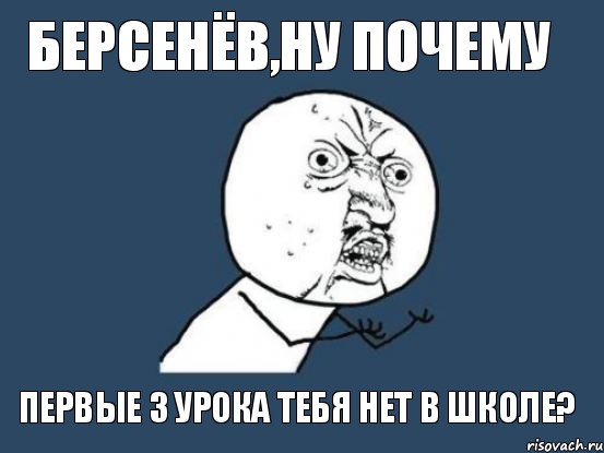 берсенёв,ну почему первые 3 урока тебя нет в школе?, Мем Ну почему