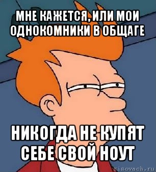 мне кажется, или мои однокомники в общаге никогда не купят себе свой ноут, Мем  Фрай (мне кажется или)