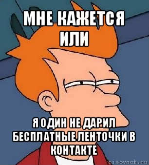 мне кажется или я один не дарил бесплатные ленточки в контакте, Мем  Фрай (мне кажется или)