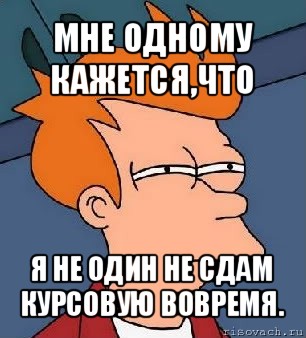 мне одному кажется,что я не один не сдам курсовую вовремя., Мем  Фрай (мне кажется или)