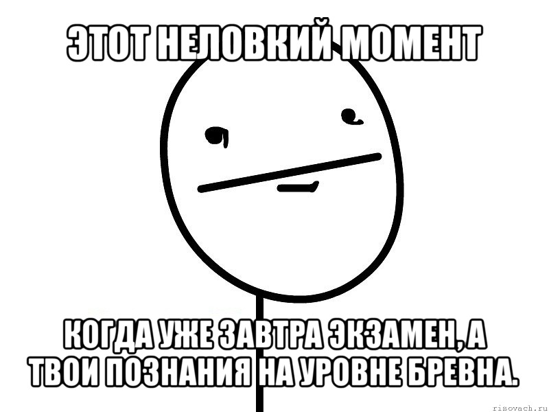 этот неловкий момент когда уже завтра экзамен, а твои познания на уровне бревна.