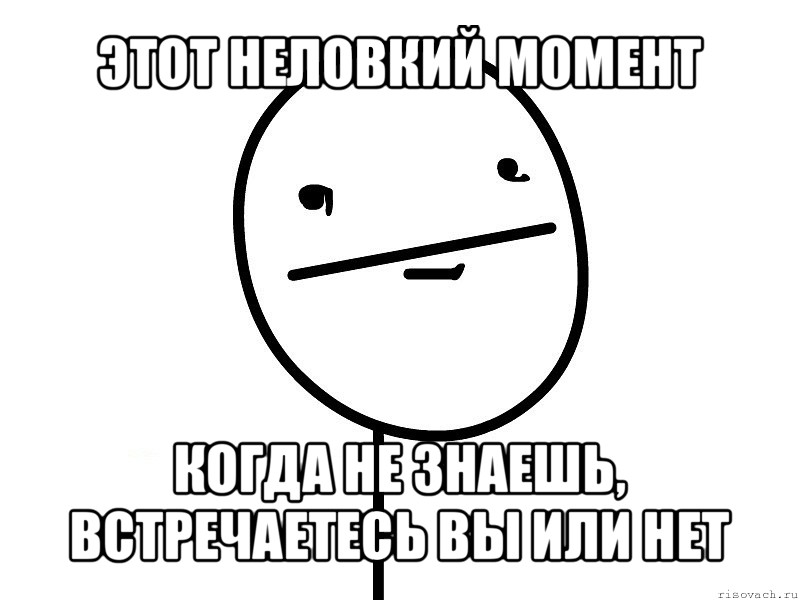 этот неловкий момент когда не знаешь, встречаетесь вы или нет, Мем Покерфэйс