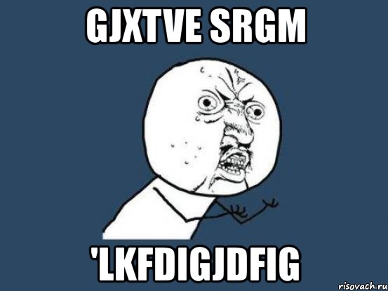 gjxtve srgm 'lkfdigjdfig, Мем Ну почему