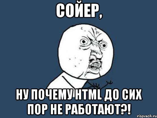 сойер, ну почему html до сих пор не работают?!, Мем Ну почему