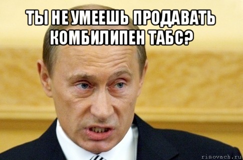 ты не умеешь продавать комбилипен табс? , Мем путин